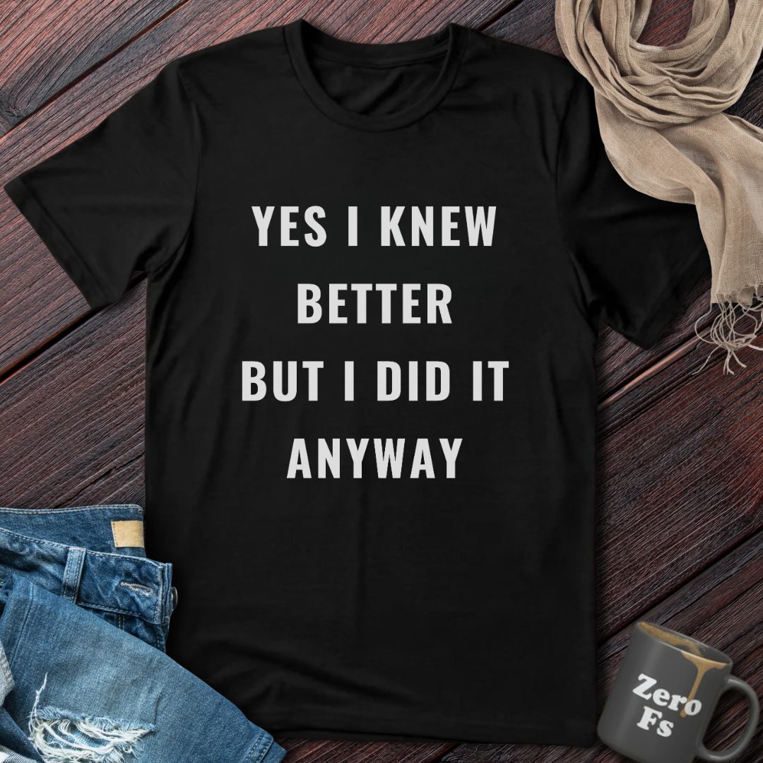 Yes I Knew Better | T-Shirt