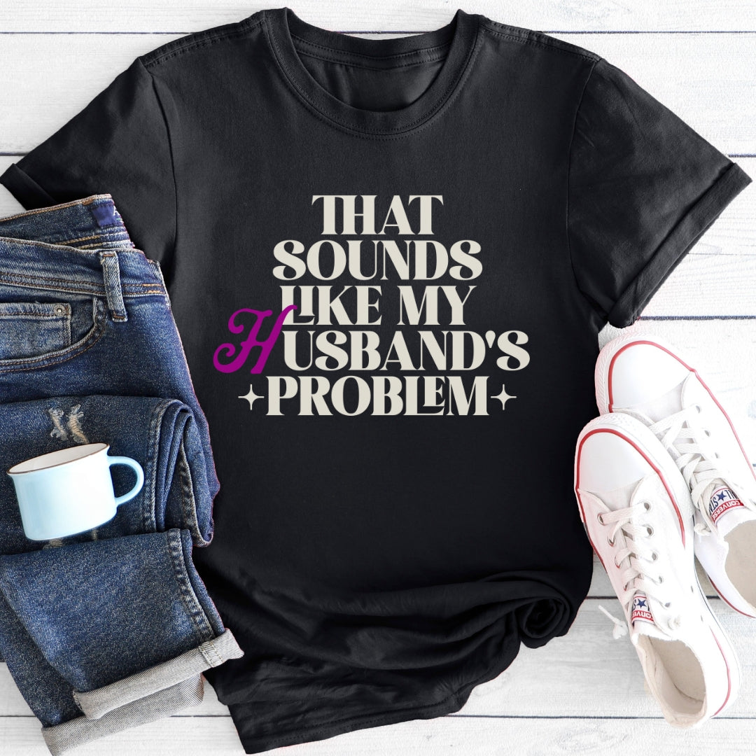 That Sounds Like My Husband's Problem | T-Shirt