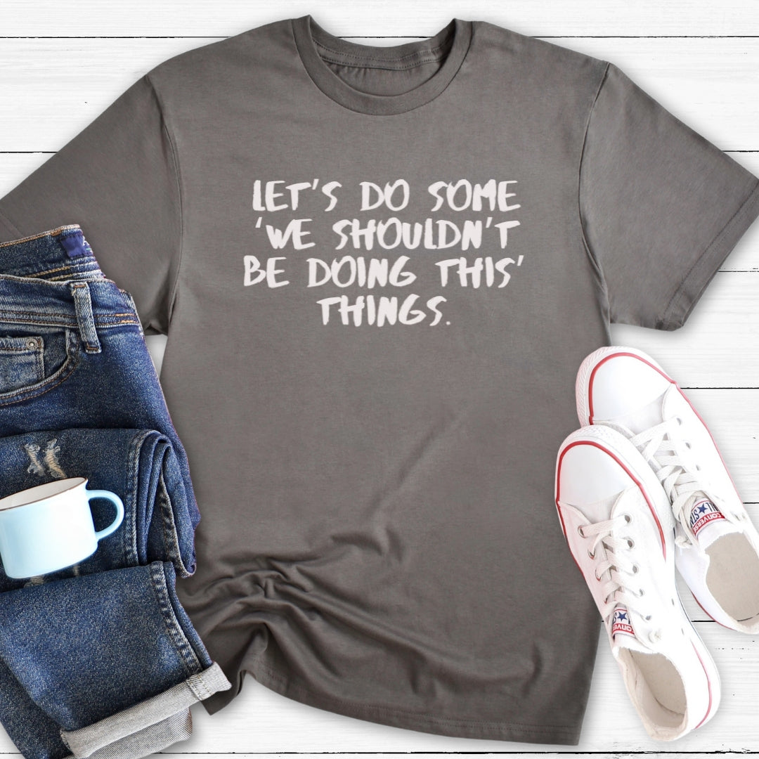 We shouldn't be doing this things | T-Shirt