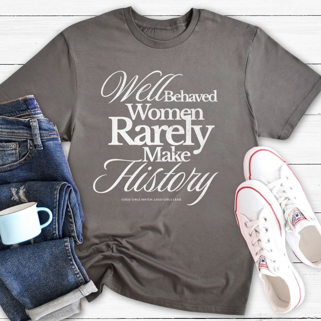 Well Behaved Women Rarely Make History | T-Shirt