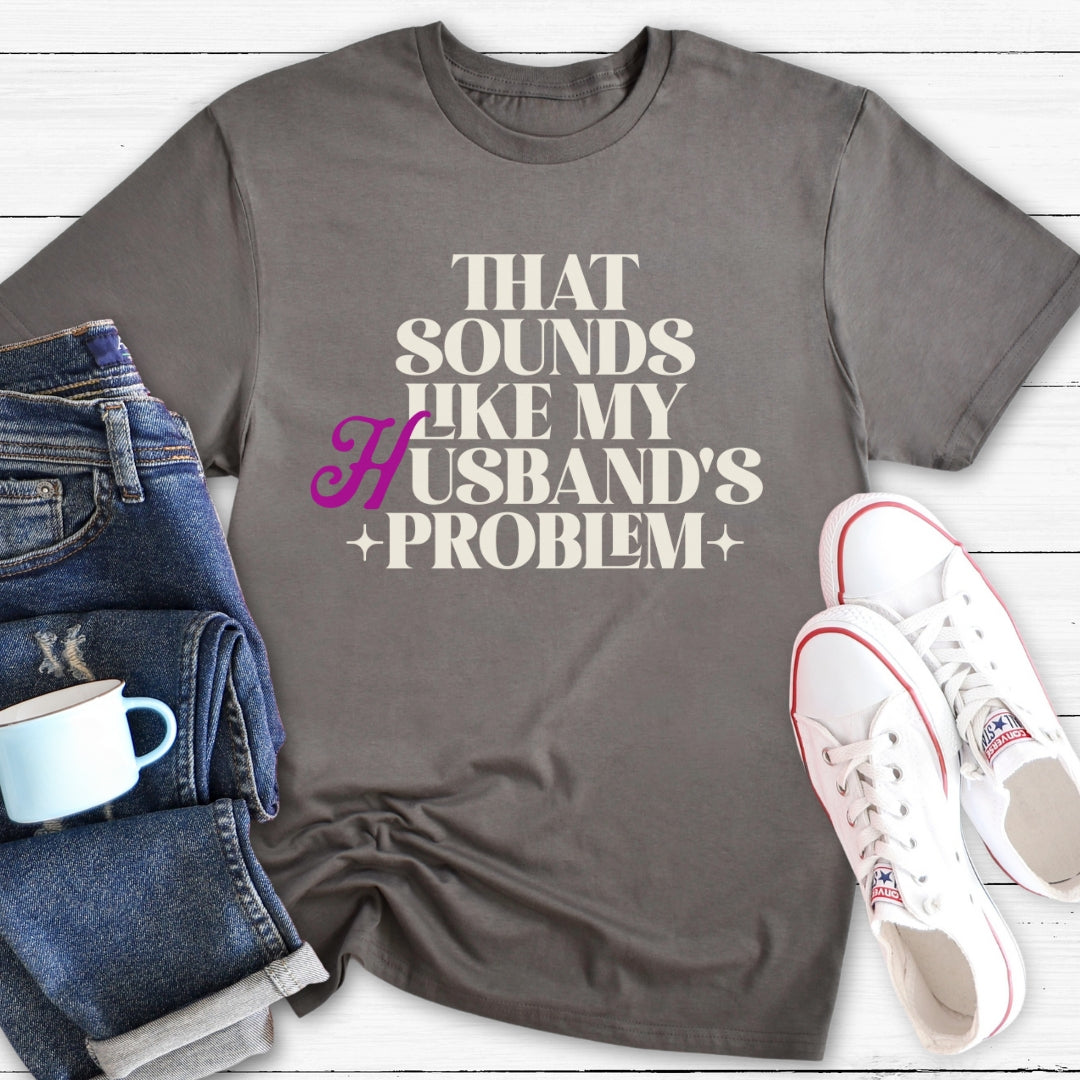 That Sounds Like My Husband's Problem | T-Shirt