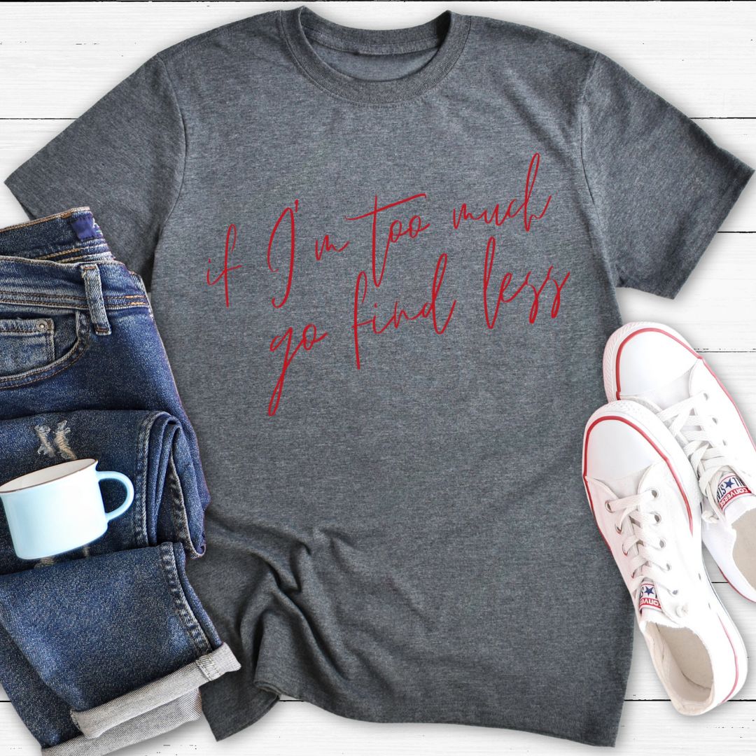 If I'm too much go find less | T-Shirt