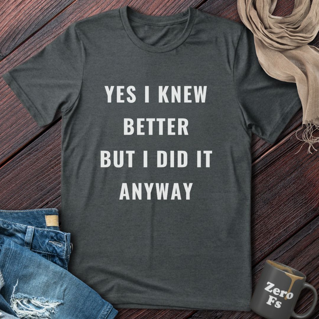 Yes I Knew Better | T-Shirt