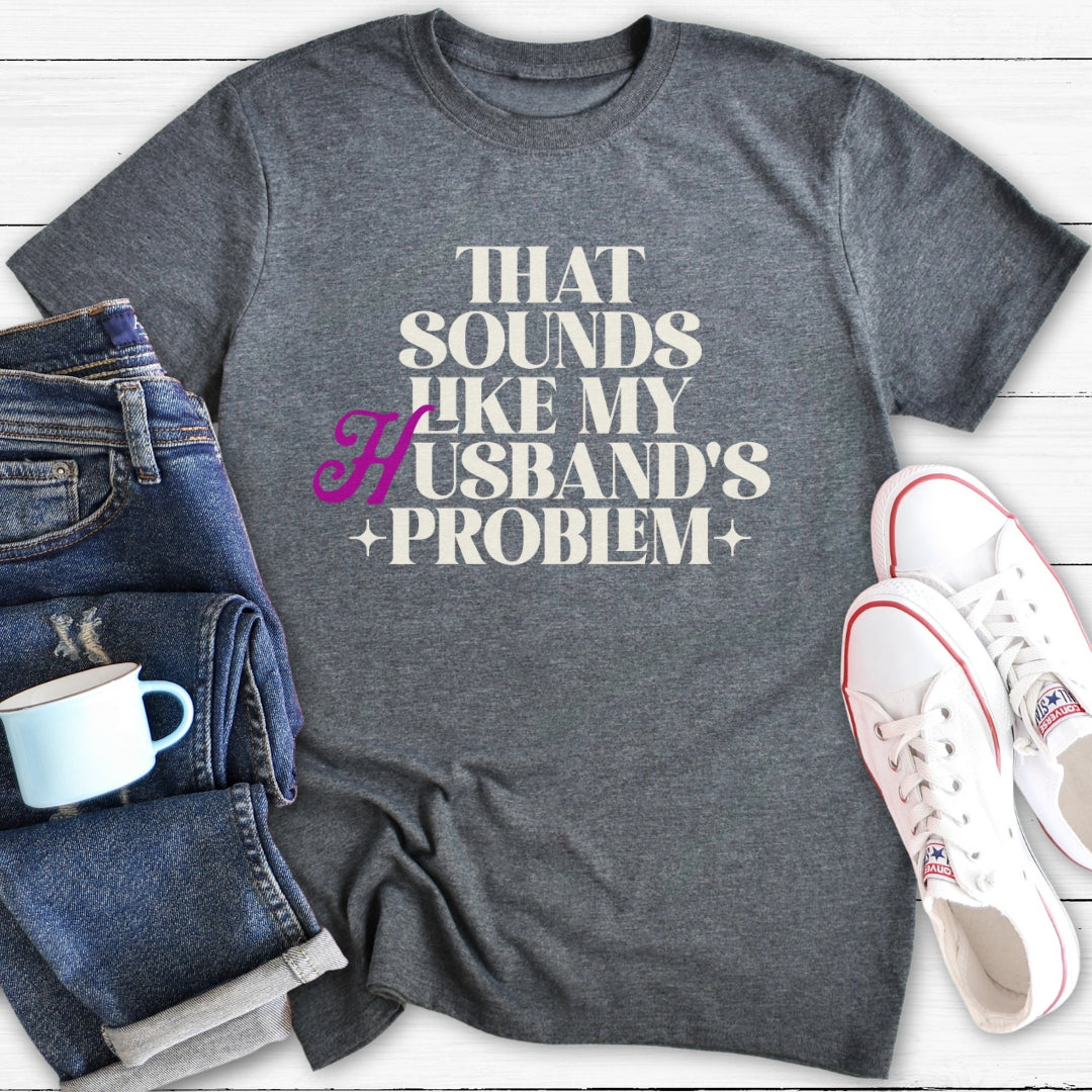 That Sounds Like My Husband's Problem | T-Shirt