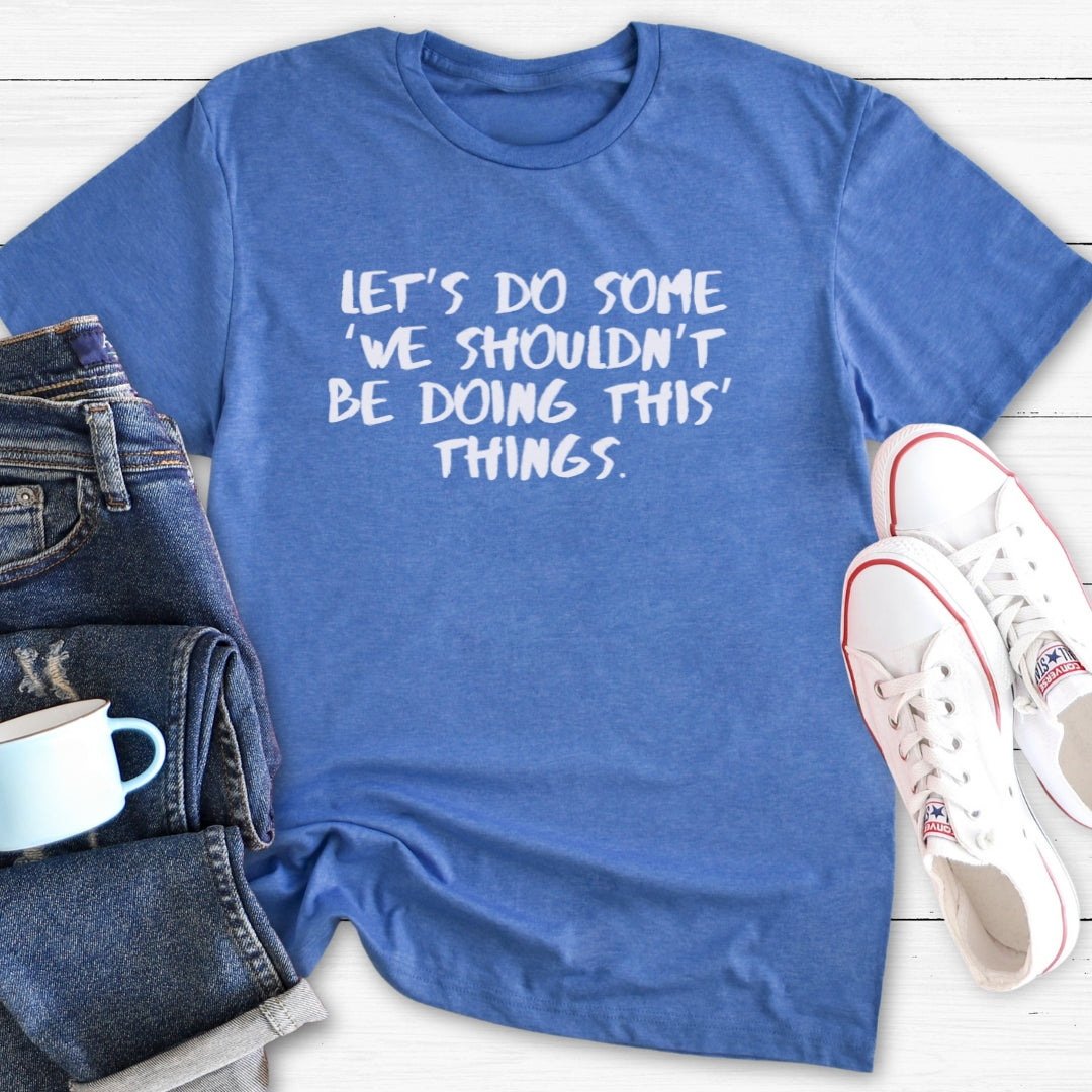 We shouldn't be doing this things | T-Shirt
