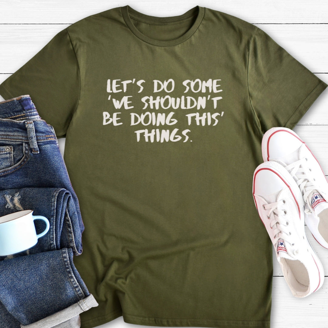 We shouldn't be doing this things | T-Shirt