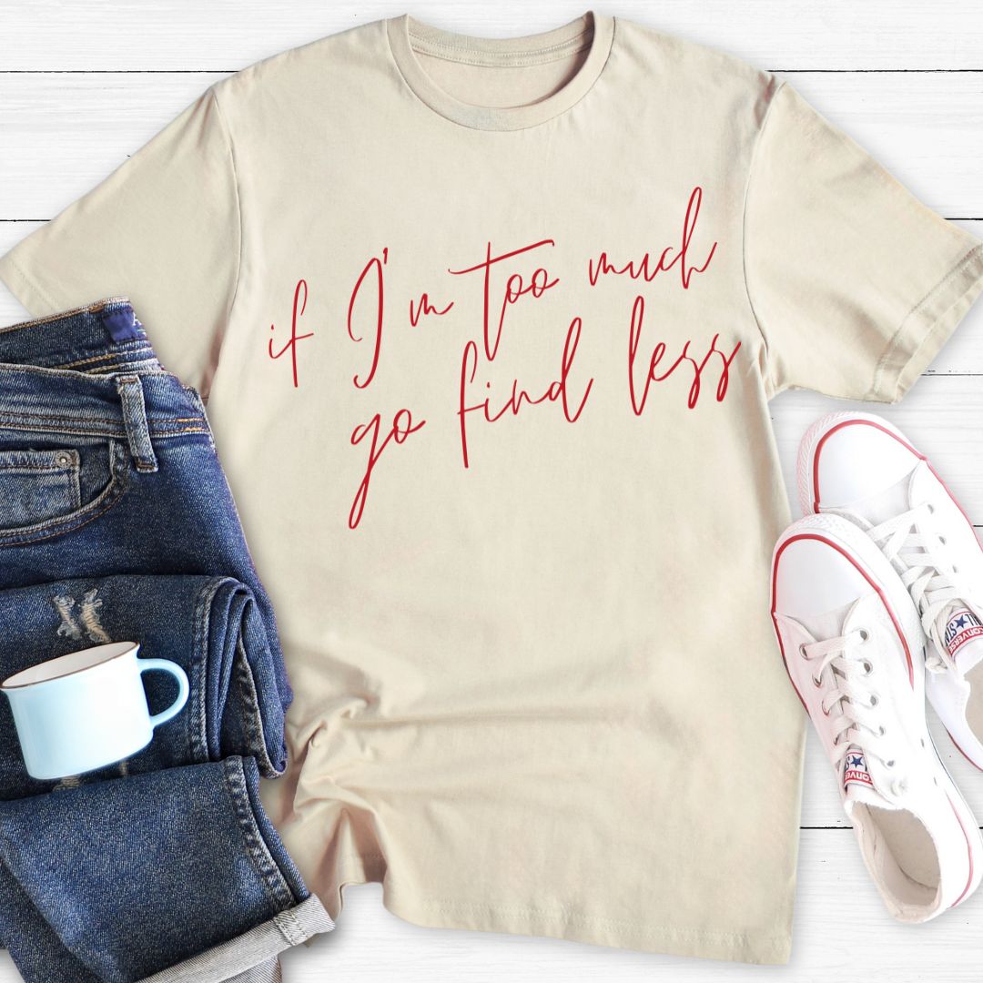 If I'm too much go find less | T-Shirt