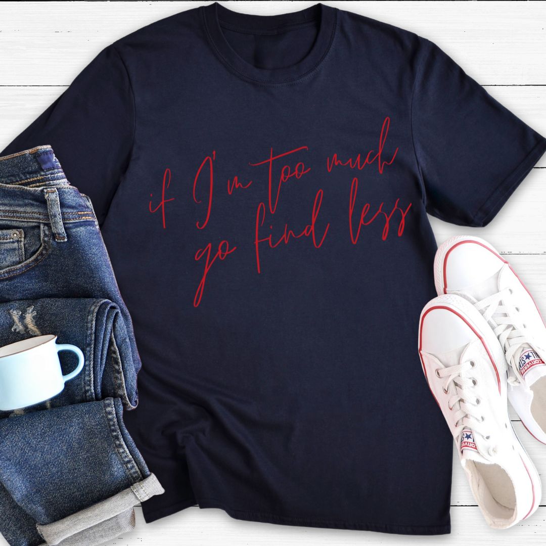 If I'm too much go find less | T-Shirt