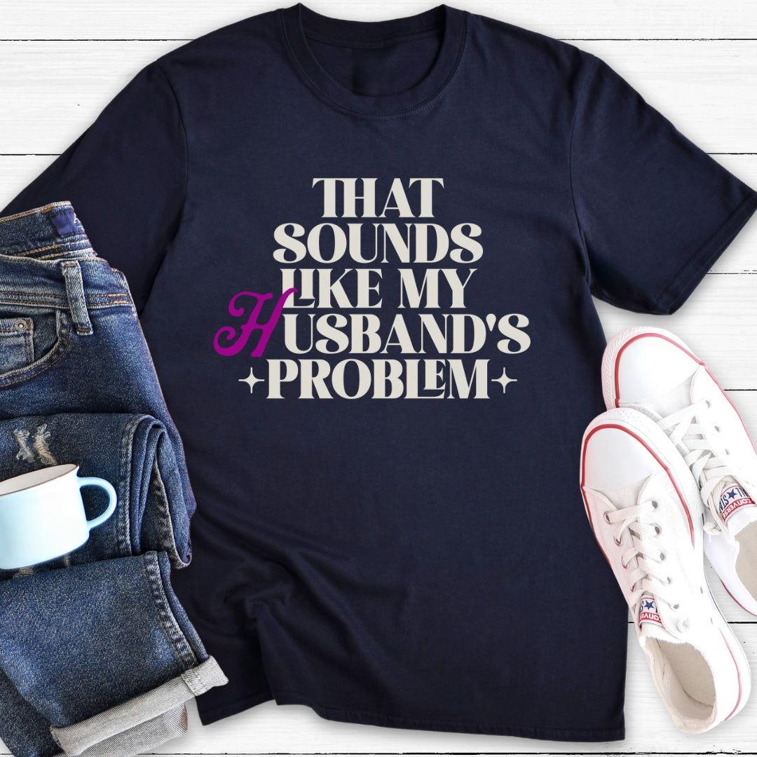 That Sounds Like My Husband's Problem | T-Shirt