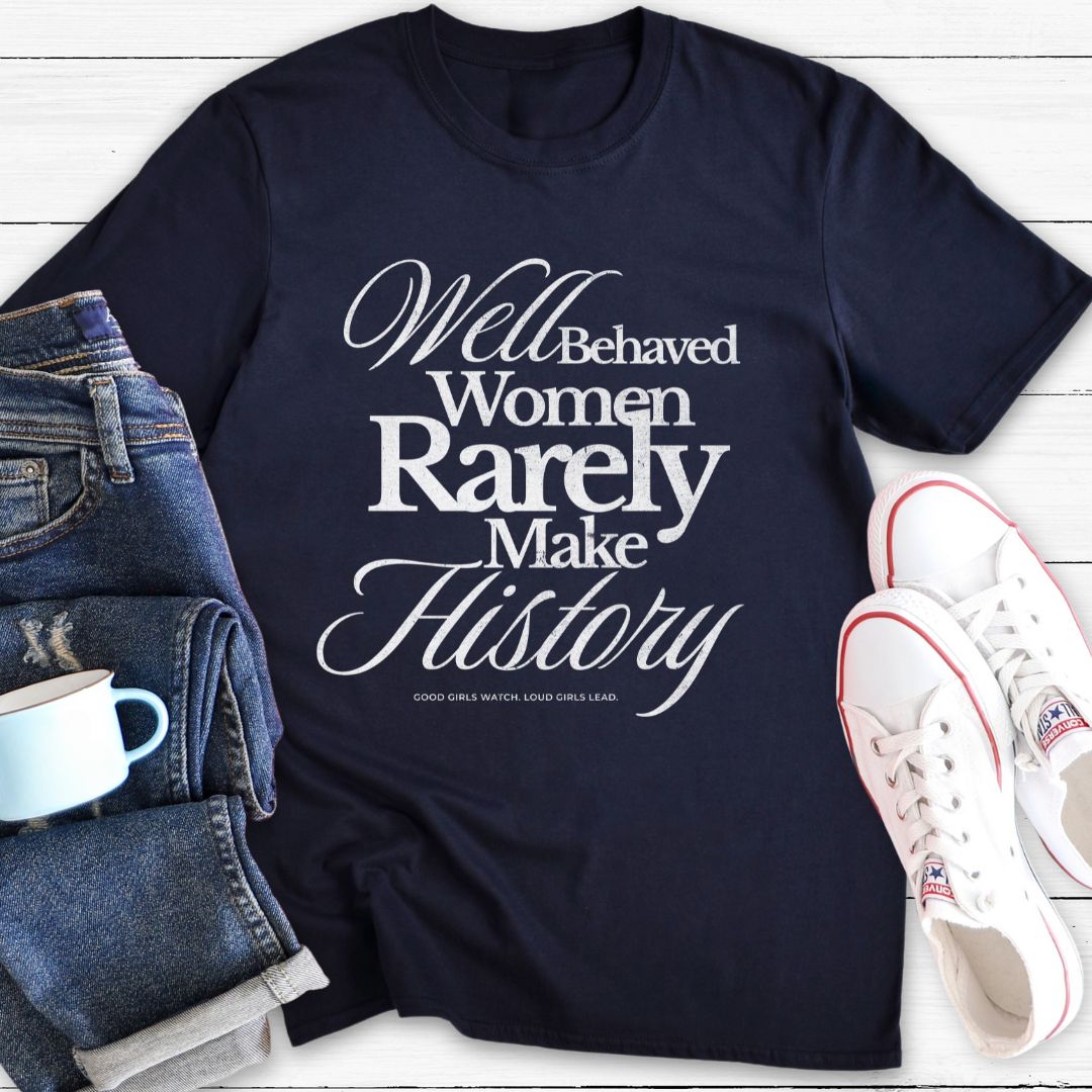 Well Behaved Women Rarely Make History | T-Shirt