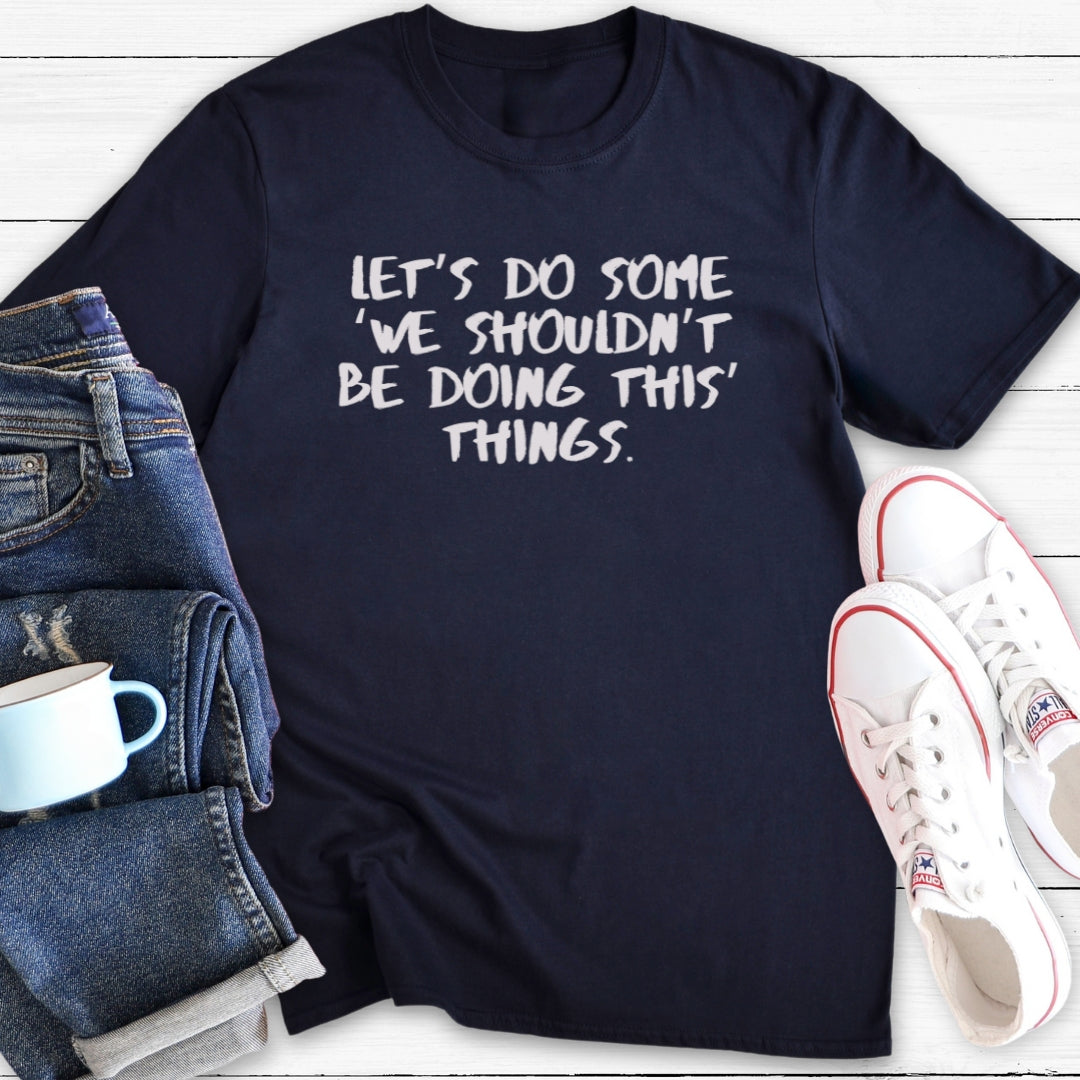 We shouldn't be doing this things | T-Shirt