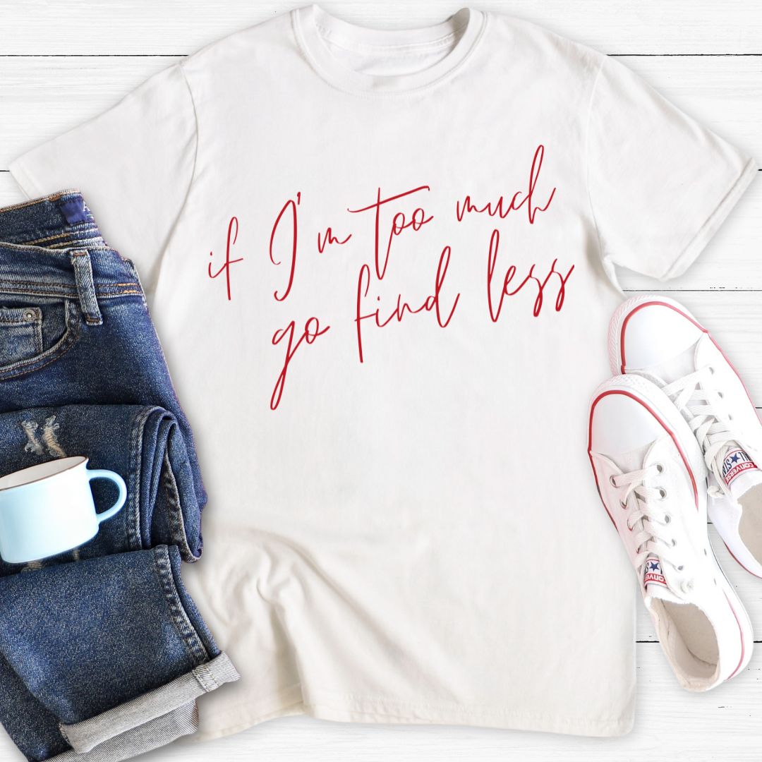 If I'm too much go find less | T-Shirt
