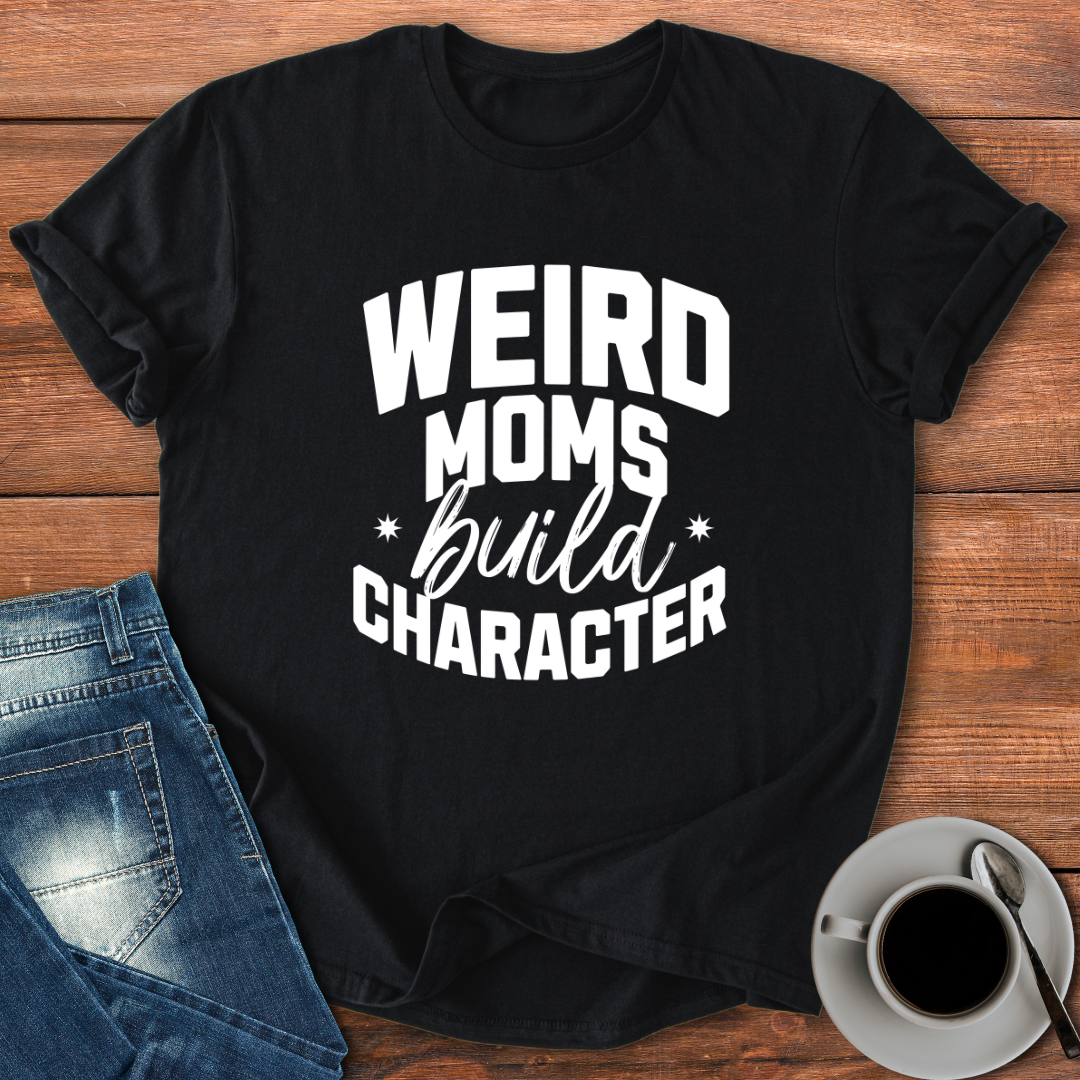 Weird Moms Build Character | T-shirt