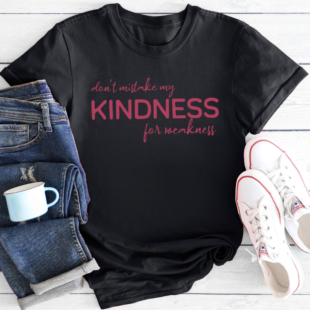 Don't mistake my Kindness for weakness | T-Shirt