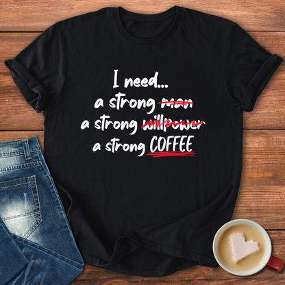 I need a strong man, willpower, coffee | T-shirt