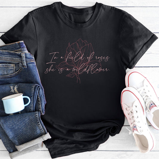 In a field of roses she is a wildflower | T-Shirt