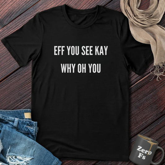 EFF YOU SEE KAY | T-Shirt