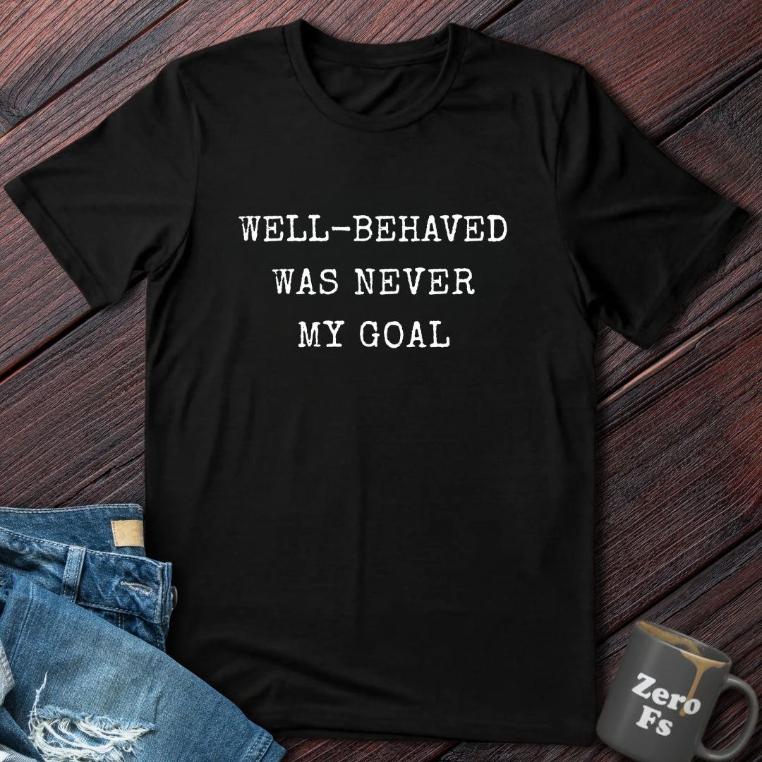 Well Behaved Was Never My Goal | T-Shirt