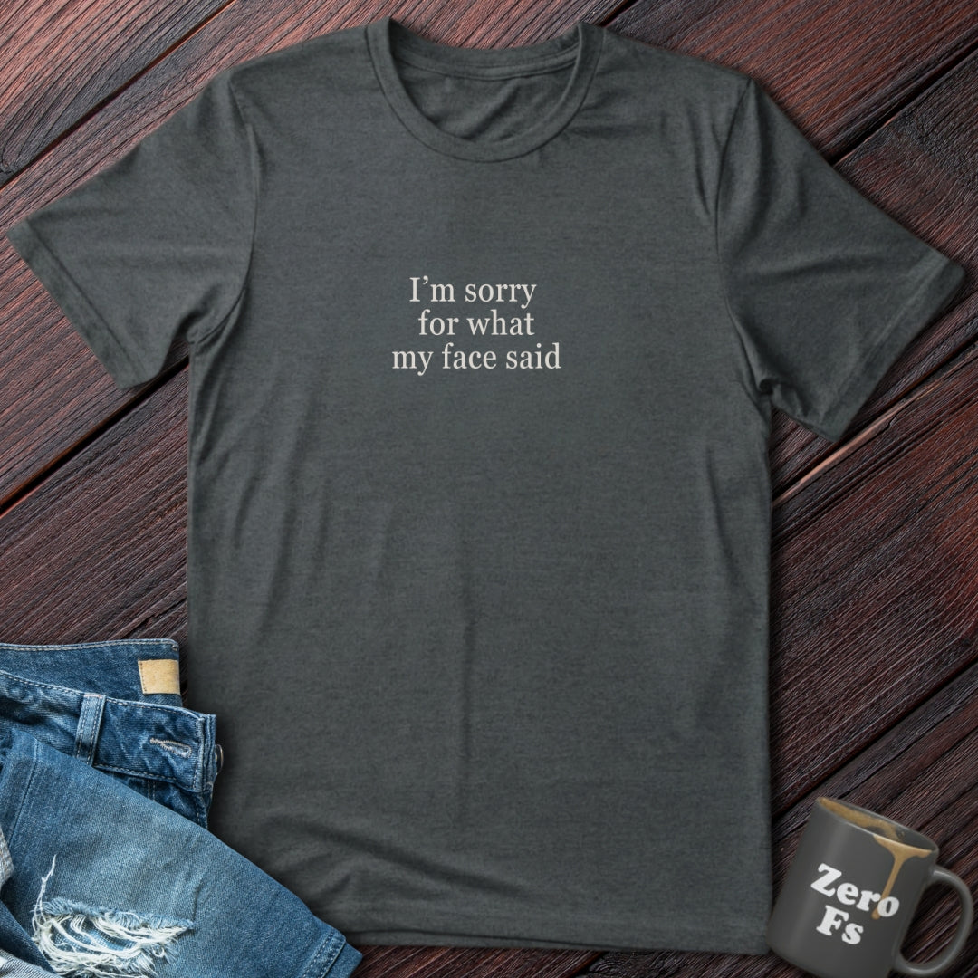 I'm Sorry For What My Face Said  | T-Shirt