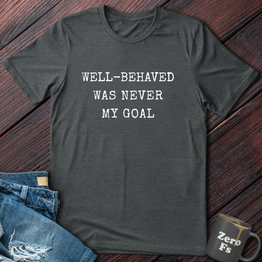 Well Behaved Was Never My Goal | T-Shirt