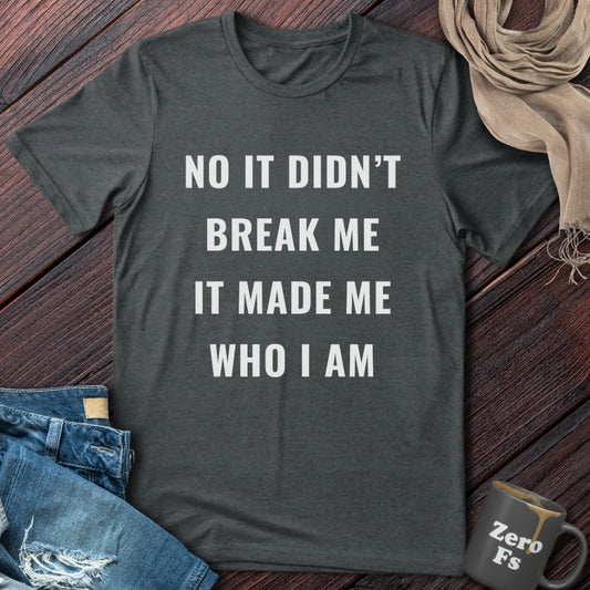 It Made Me Who I Am | T-Shirt