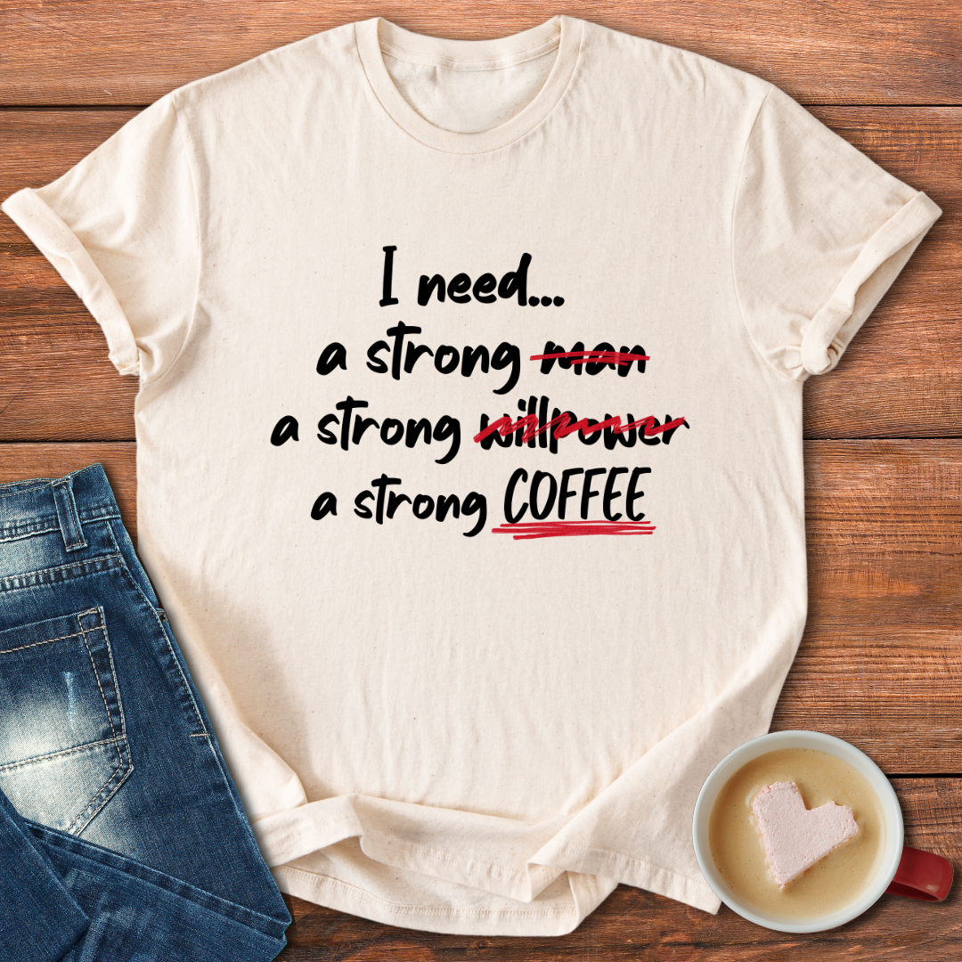 I need a strong man, willpower, coffee | T-shirt