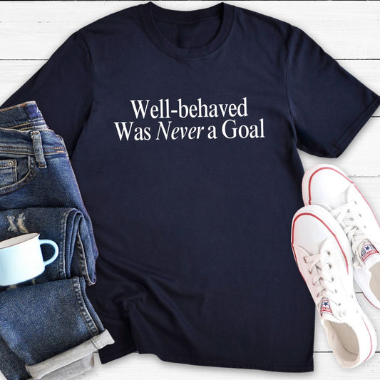 Well-behaved Was Never a Goal | T-Shirt
