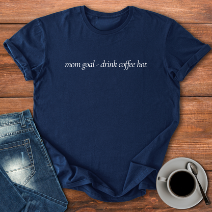 Mom Goal - Drink Coffee Hot | T-shirt for Moms