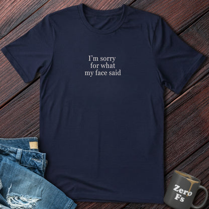 I'm Sorry For What My Face Said  | T-Shirt