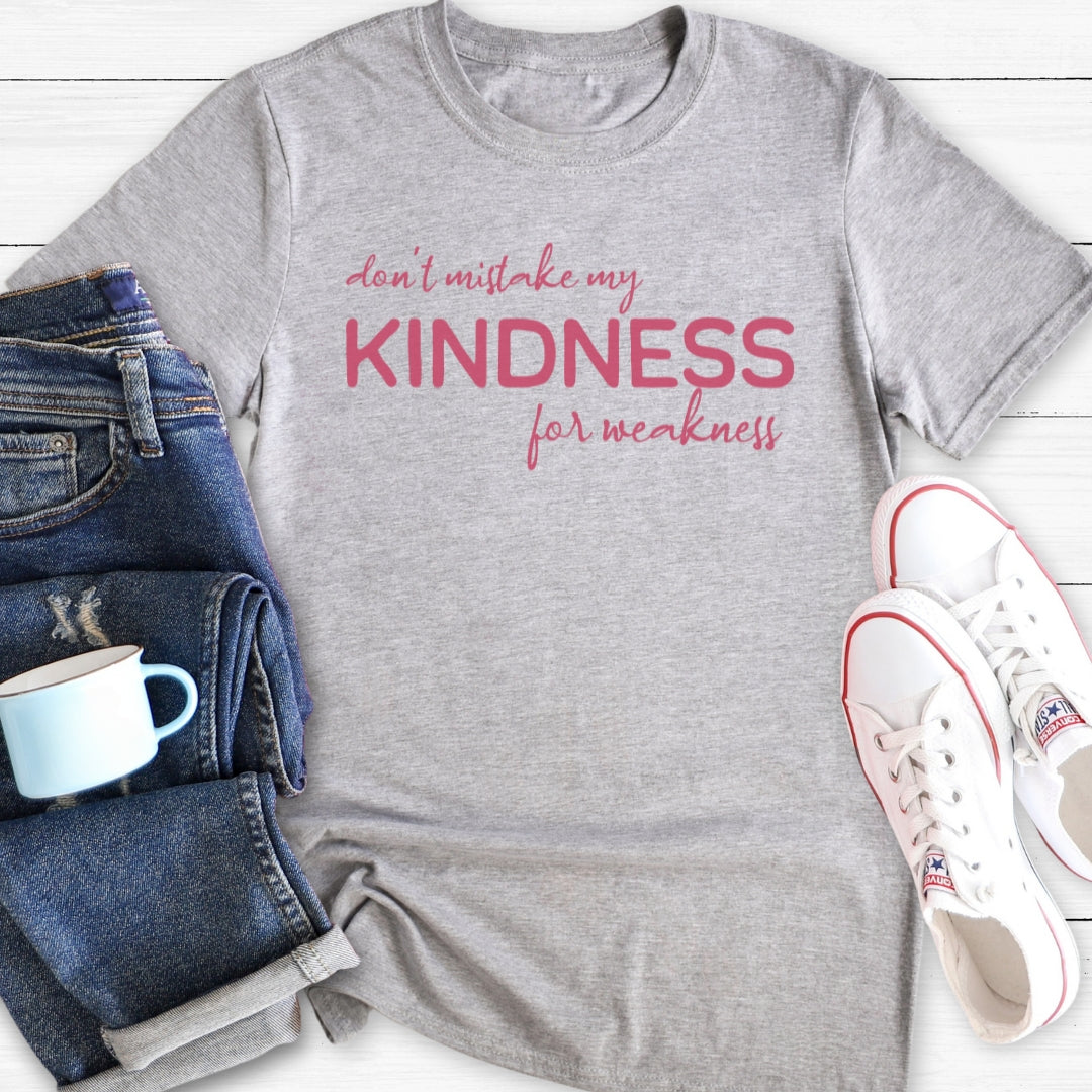 Don't mistake my Kindness for weakness | T-Shirt