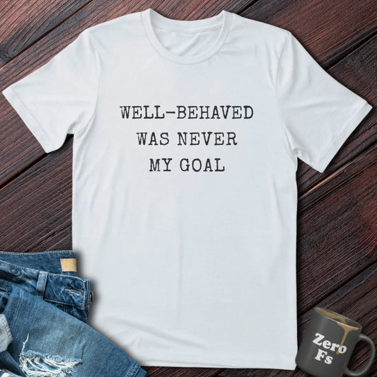 Well Behaved Was Never My Goal | T-Shirt